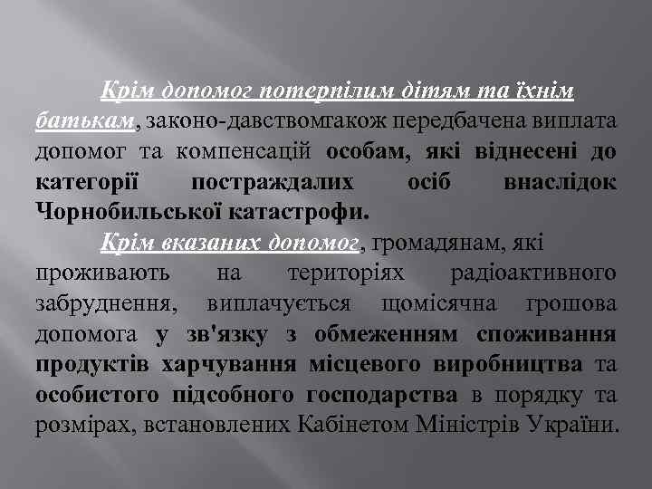 Крім допомог потерпілим дітям та їхнім батькам, законо давствомтакож передбачена виплата допомог та компенсацій