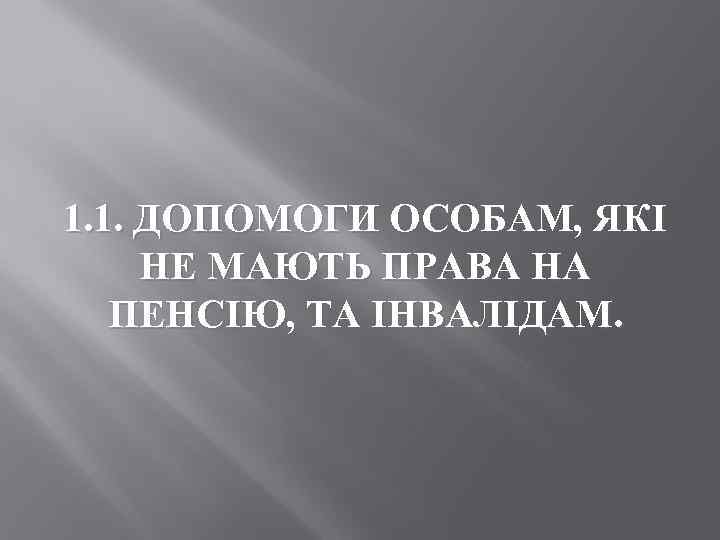 1. 1. ДОПОМОГИ ОСОБАМ, ЯКІ НЕ МАЮТЬ ПРАВА НА ПЕНСІЮ, ТА ІНВАЛІДАМ. 