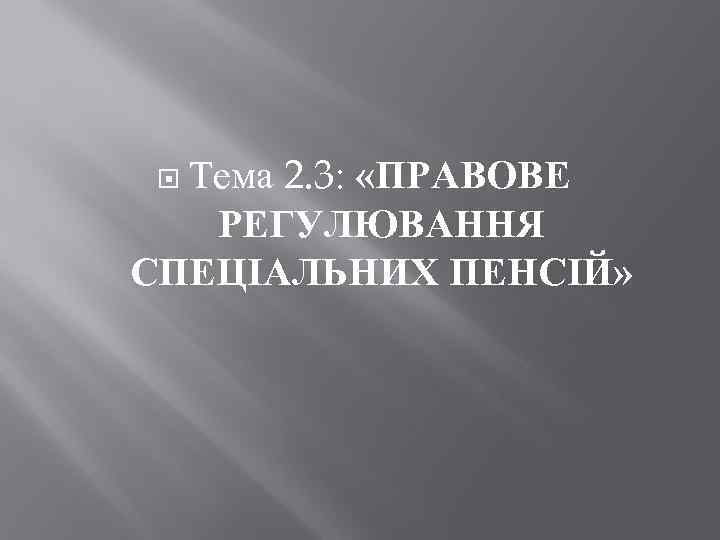 Тема 2. 3: «ПРАВОВЕ РЕГУЛЮВАННЯ СПЕЦІАЛЬНИХ ПЕНСІЙ» 