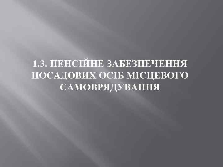 1. 3. ПЕНСІЙНЕ ЗАБЕЗПЕЧЕННЯ ПОСАДОВИХ ОСІБ МІСЦЕВОГО САМОВРЯДУВАННЯ 