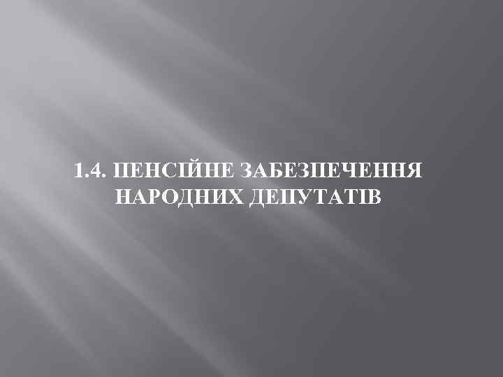 1. 4. ПЕНСІЙНЕ ЗАБЕЗПЕЧЕННЯ НАРОДНИХ ДЕПУТАТІВ 