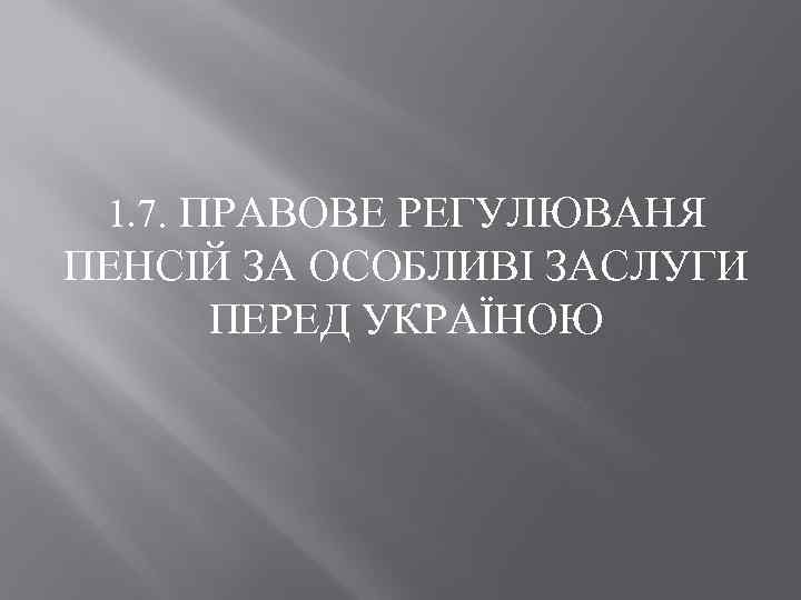 1. 7. ПРАВОВЕ РЕГУЛЮВАНЯ ПЕНСІЙ ЗА ОСОБЛИВІ ЗАСЛУГИ ПЕРЕД УКРАЇНОЮ 