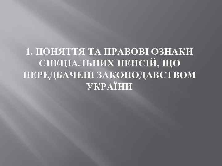 1. ПОНЯТТЯ ТА ПРАВОВІ ОЗНАКИ СПЕЦІАЛЬНИХ ПЕНСІЙ, ЩО ПЕРЕДБАЧЕНІ ЗАКОНОДАВСТВОМ УКРАЇНИ 