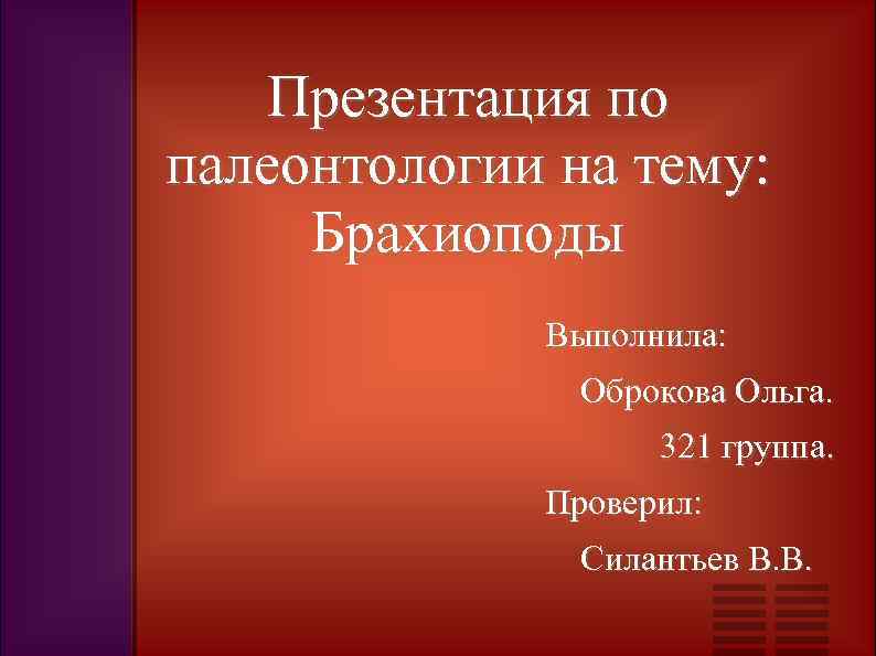 Презентация по палеонтологии на тему: Брахиоподы Выполнила: Оброкова Ольга. 321 группа. Проверил: Силантьев В.