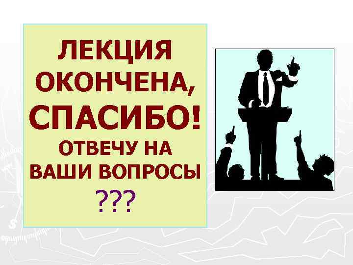 ЛЕКЦИЯ ОКОНЧЕНА, СПАСИБО! ОТВЕЧУ НА ВАШИ ВОПРОСЫ ? ? ? 