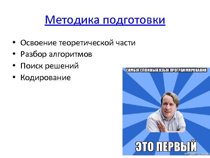 Методика подготовки • • Освоение теоретической части Разбор алгоритмов Поиск решений Кодирование 