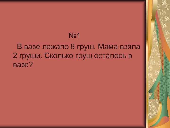 № 1 В вазе лежало 8 груш. Мама взяла 2 груши. Сколько груш осталось