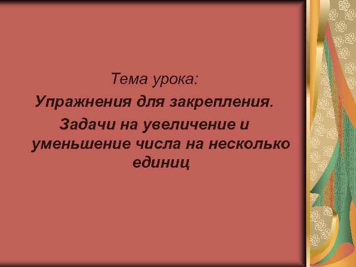 Тема урока: Упражнения для закрепления. Задачи на увеличение и уменьшение числа на несколько единиц