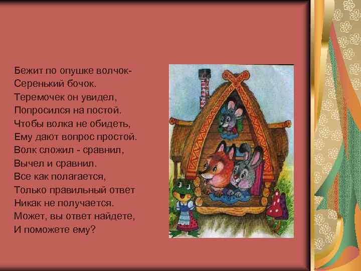 Бежит по опушке волчок. Серенький бочок. Теремочек он увидел, Попросился на постой. Чтобы волка