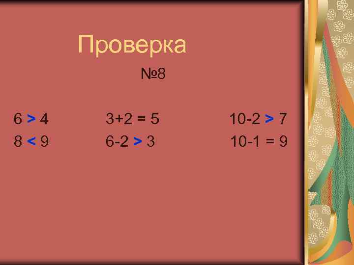 Проверка № 8 6>4 8<9 3+2 = 5 6 -2 > 3 10 -2