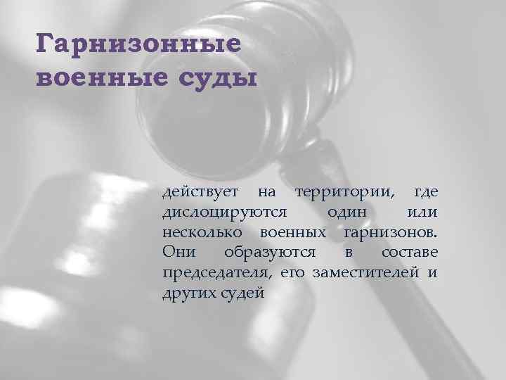 Гарнизонные военные суды действует на территории, где дислоцируются один или несколько военных гарнизонов. Они