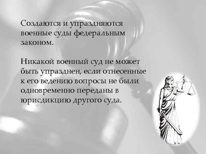 Создаются и упраздняются военные суды федеральным законом. Никакой военный суд не может быть упразднен,