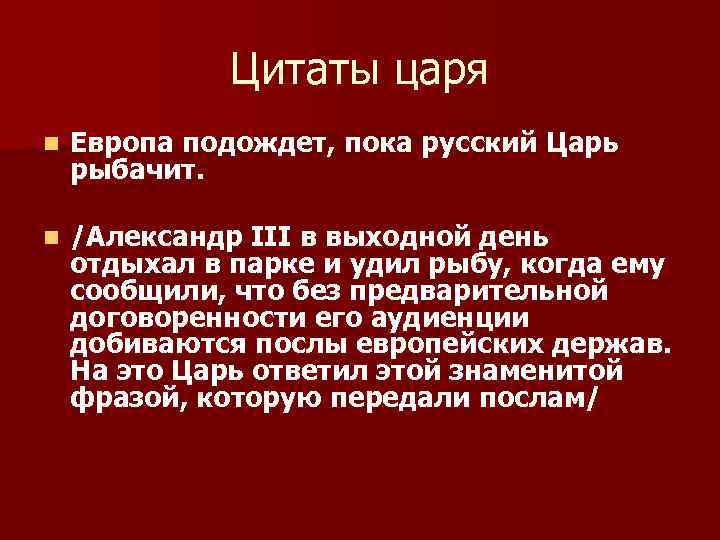 Цитаты царя n Европа подождет, пока русский Царь рыбачит. n /Александр III в выходной