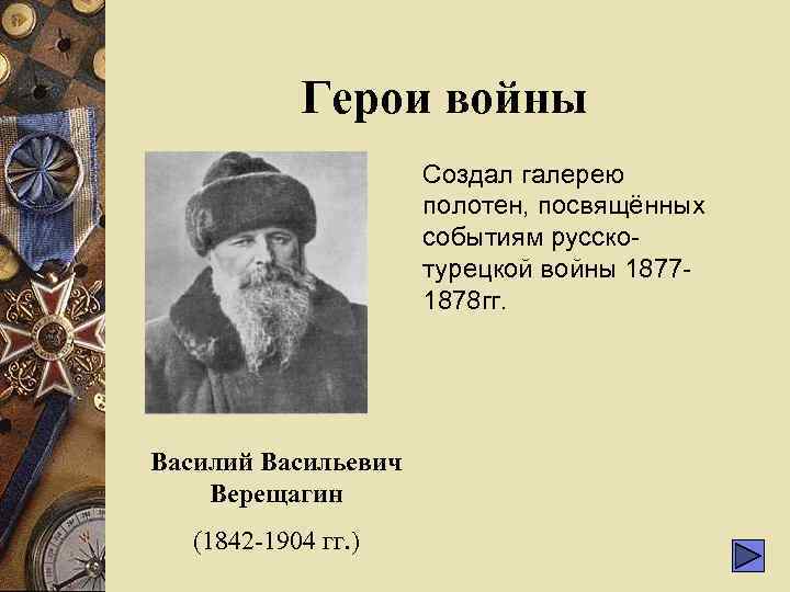 Герои войны Создал галерею полотен, посвящённых событиям русскотурецкой войны 18771878 гг. Василий Васильевич Верещагин