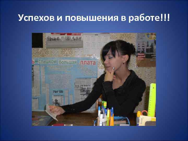 Успехов и повышения в работе!!! 