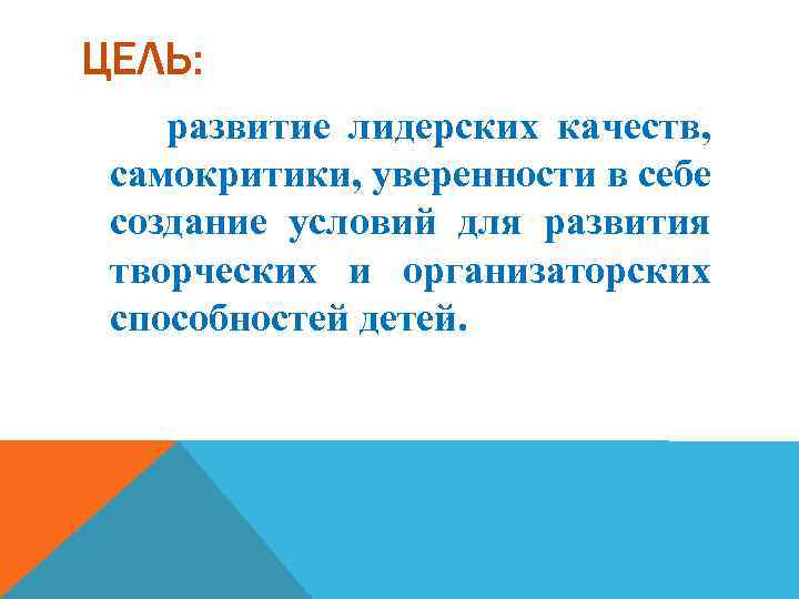 ЦЕЛЬ: развитие лидерских качеств, самокритики, уверенности в себе создание условий для развития творческих и