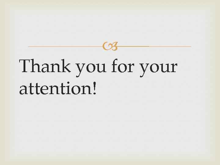  Thank you for your attention! 