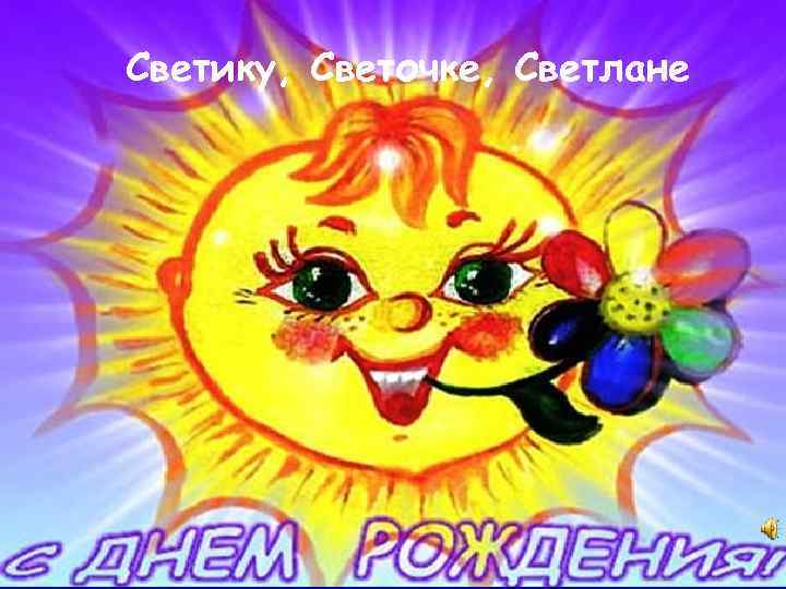 Светику, Светочке, Светлане Светику, Светлане, Светочке! 16 апреля 2014 года 