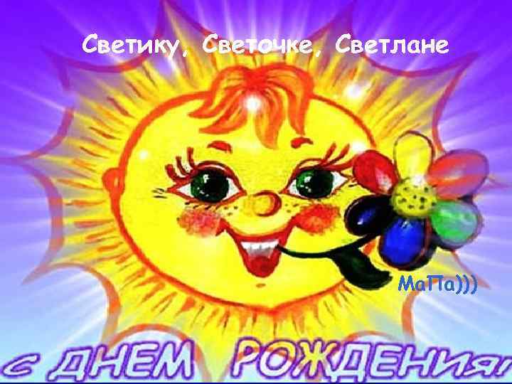 Светику, Светочке, Светлане Светику, Светлане, Светочке! Ма. Па))) 16 апреля 2014 года 