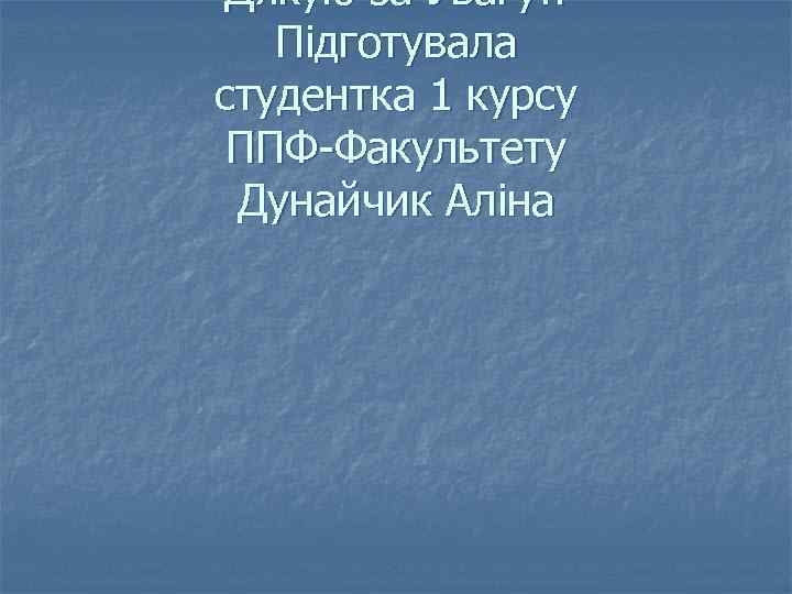 Дякую за Увагу!! Підготувала студентка 1 курсу ППФ-Факультету Дунайчик Аліна 