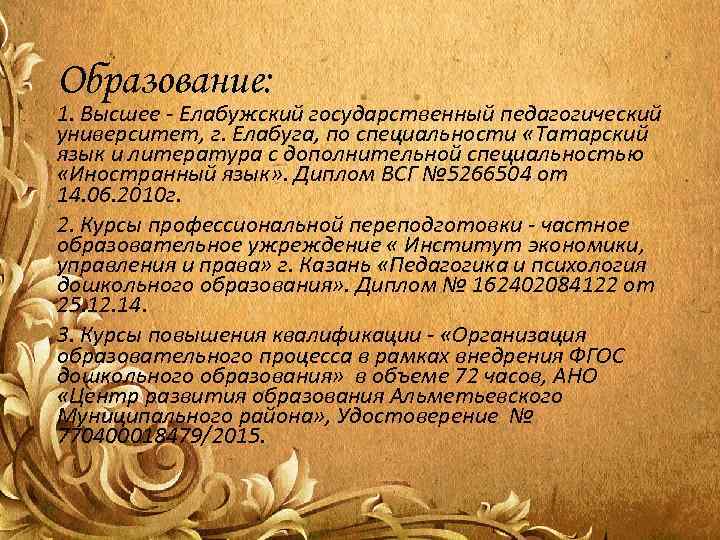 Образование: 1. Высшее - Елабужский государственный педагогический университет, г. Елабуга, по специальности «Татарский язык