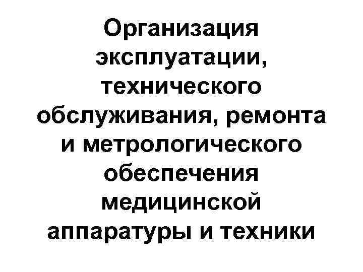 Организация эксплуатации, технического обслуживания, ремонта и метрологического обеспечения медицинской аппаратуры и техники 