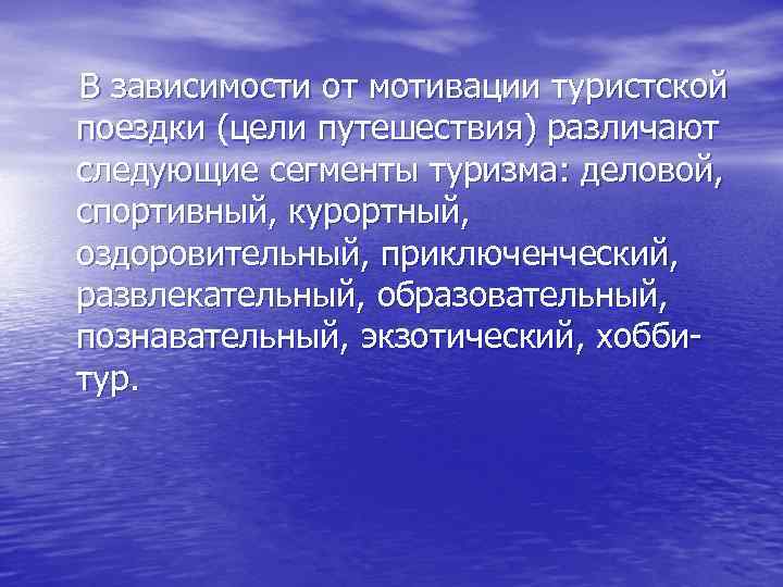  В зависимости от мотивации туристской поездки (цели путешествия) различают следующие сегменты туризма: деловой,