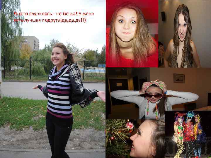 Что-то случилось - не-бе-да! У меня есть лучшая подруга!да, да!!) 