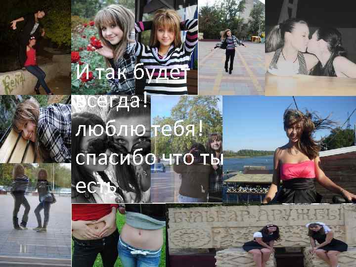 И так будет всегда! люблю тебя! спасибо что ты есть ! 