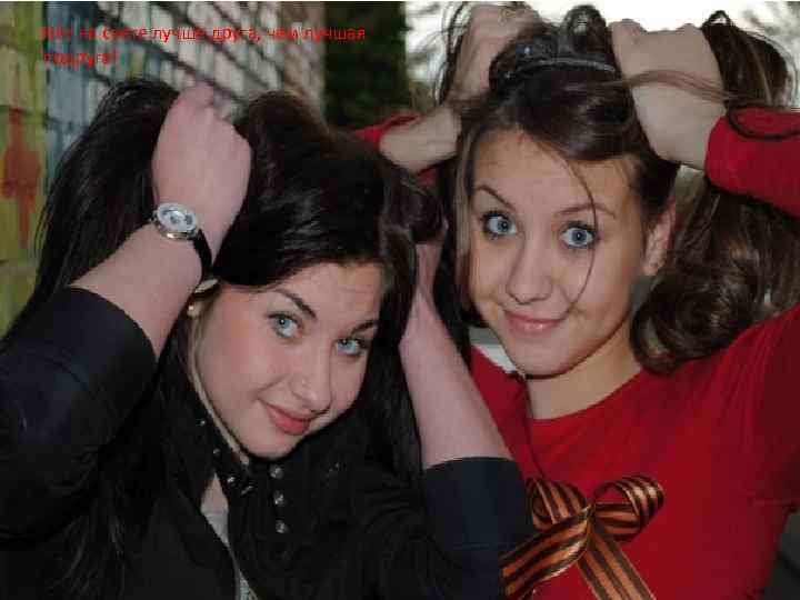 Нет на свете лучше друга, чем лучшая подруга! 