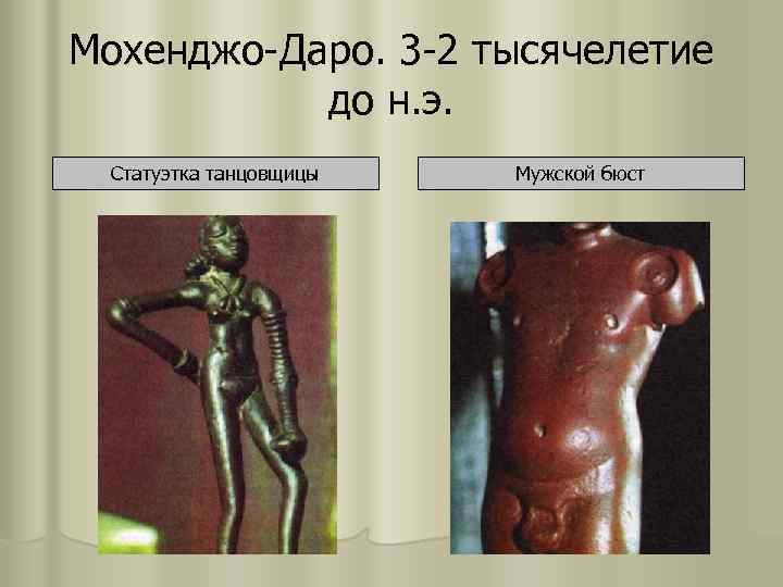 Мохенджо-Даро. 3 -2 тысячелетие до н. э. Статуэтка танцовщицы Мужской бюст 