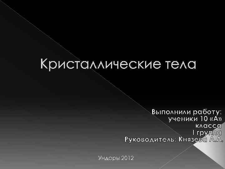 » Кристаллические тела Выполнили работу: ученики 10 «А» класса I группа Руководитель: Князева Л.