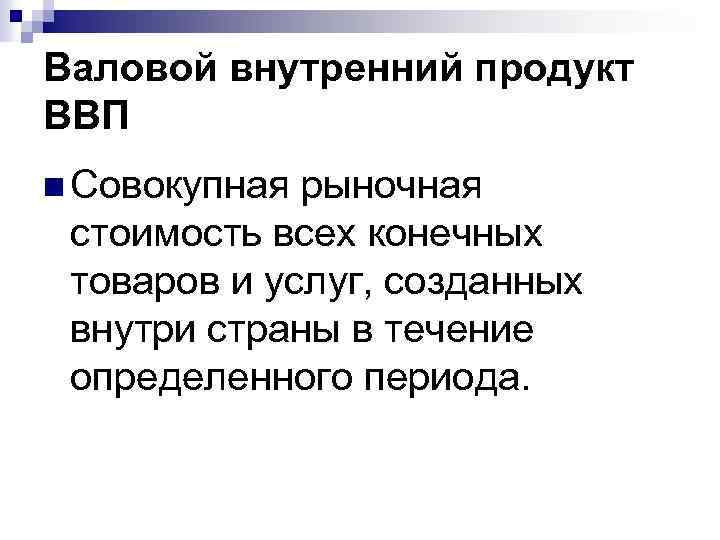 Валовой внутренний продукт ВВП n Совокупная рыночная стоимость всех конечных товаров и услуг, созданных