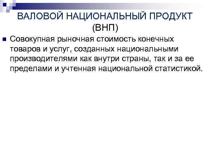 ВАЛОВОЙ НАЦИОНАЛЬНЫЙ ПРОДУКТ (ВНП) n Совокупная рыночная стоимость конечных товаров и услуг, созданных национальными