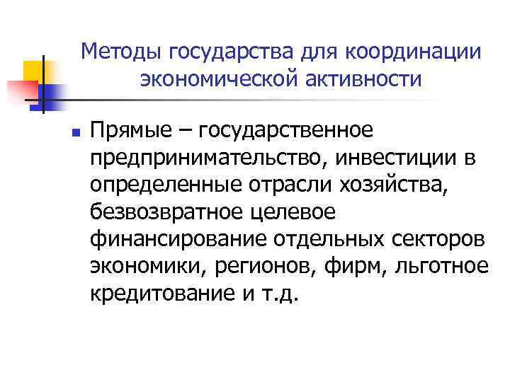 Методы государства для координации экономической активности n Прямые – государственное предпринимательство, инвестиции в определенные