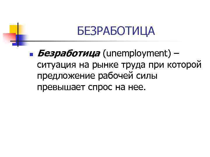 БЕЗРАБОТИЦА n Безработица (unemployment) – ситуация на рынке труда при которой предложение рабочей силы