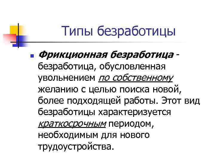 Типы безработицы n Фрикционная безработица - безработица, обусловленная увольнением по собственному желанию с целью