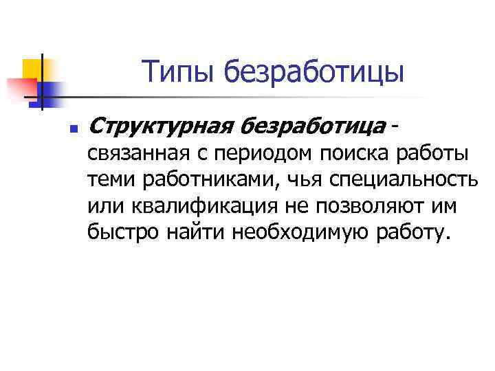 Типы безработицы n Структурная безработица - связанная с периодом поиска работы теми работниками, чья