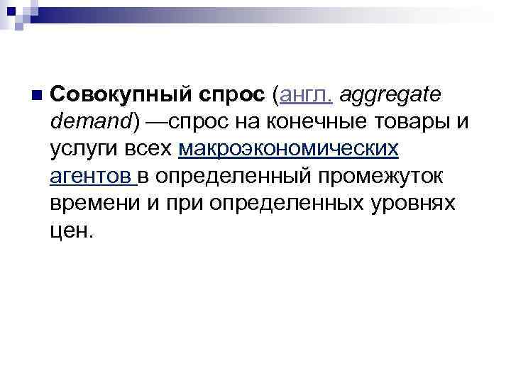  n Совокупный спрос (англ. aggregate demand) —спрос на конечные товары и услуги всех