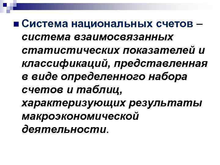 n Система национальных счетов – система взаимосвязанных статистических показателей и классификаций, представленная в виде