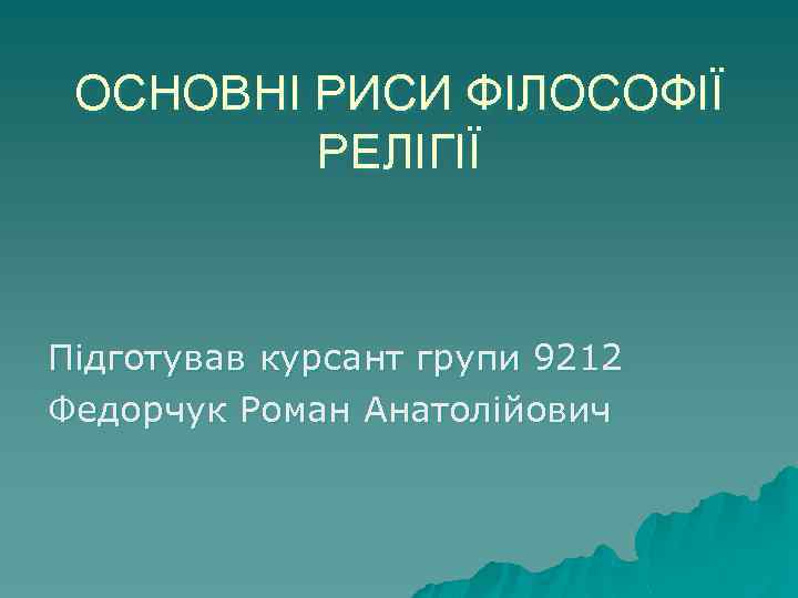 ОСНОВНІ РИСИ ФІЛОСОФІЇ РЕЛІГІЇ Підготував курсант групи 9212 Федорчук Роман Анатолійович 