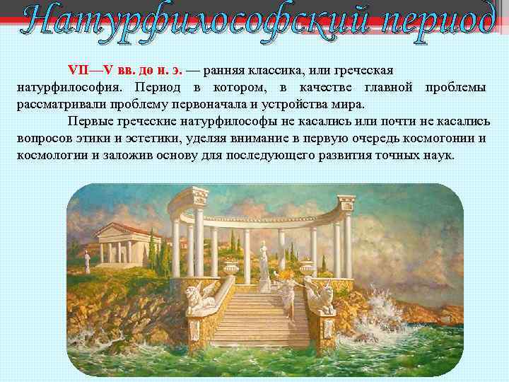 Натурфилософский период VII—V вв. до н. э. — ранняя классика, или греческая натурфилософия. Период