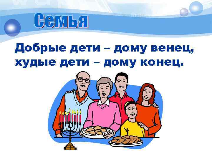 Добрые дети – дому венец, худые дети – дому конец. 