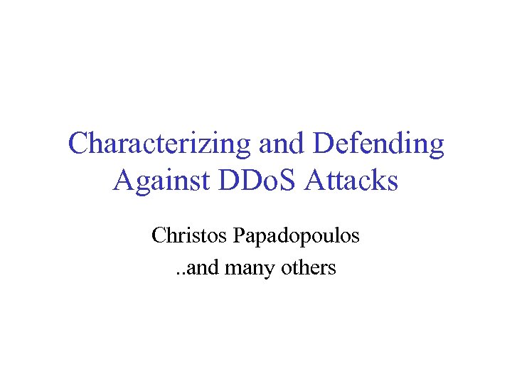 Characterizing and Defending Against DDo. S Attacks Christos Papadopoulos. . and many others 