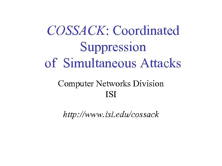 COSSACK: Coordinated Suppression of Simultaneous Attacks Computer Networks Division ISI http: //www. isi. edu/cossack