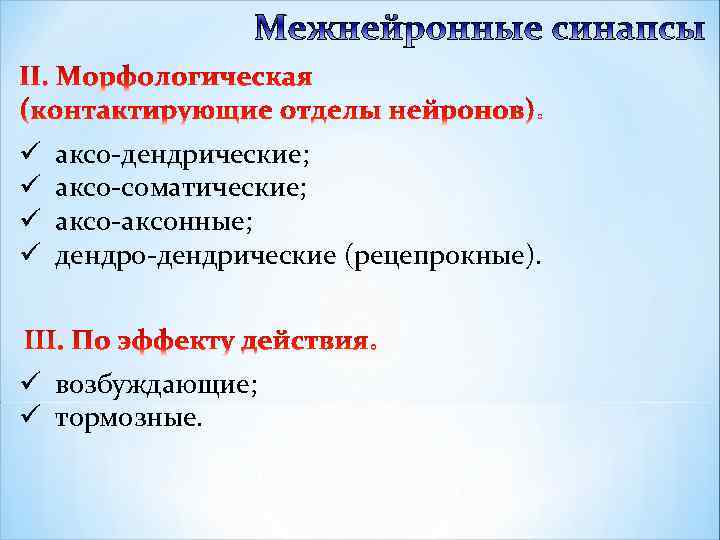 ü ü аксо-дендрические; аксо-соматические; аксо-аксонные; дендро-дендрические (рецепрокные). ü возбуждающие; ü тормозные. 