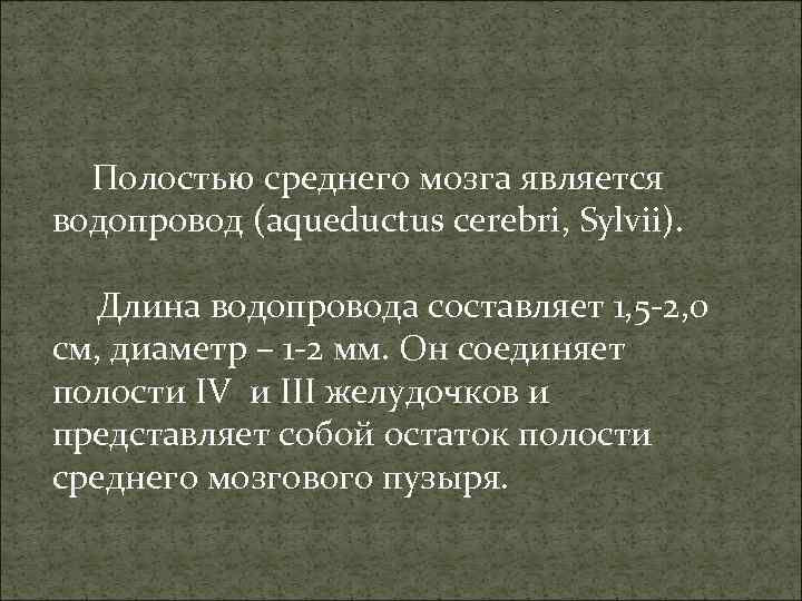 Полостью среднего мозга является водопровод (aqueductus cerebri, Sylvii). Длина водопровода составляет 1, 5 -2,