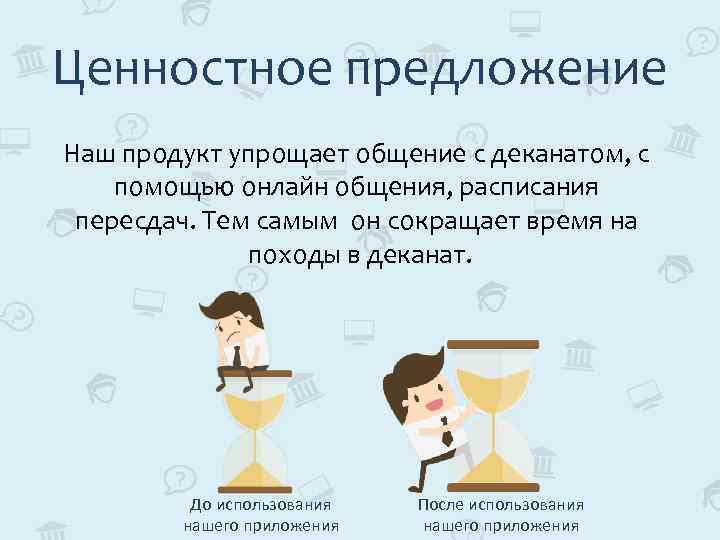 Ценностное предложение Наш продукт упрощает общение с деканатом, с помощью онлайн общения, расписания пересдач.