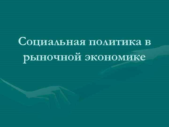Социальная политика в рыночной экономике 