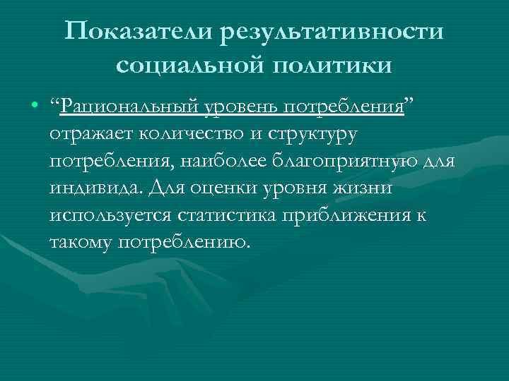 Показатели результативности социальной политики • “Рациональный уровень потребления” отражает количество и структуру потребления, наиболее